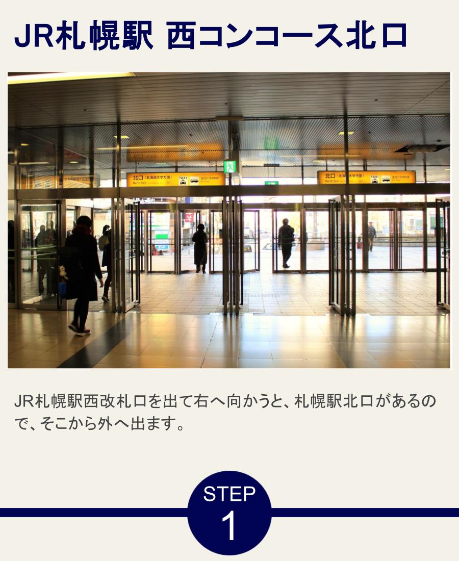 JR札幌駅　西コンコース北口 JR札幌駅西改札口を出て右へ向かうと、札幌駅北口があるので、そこから外へ出ます。