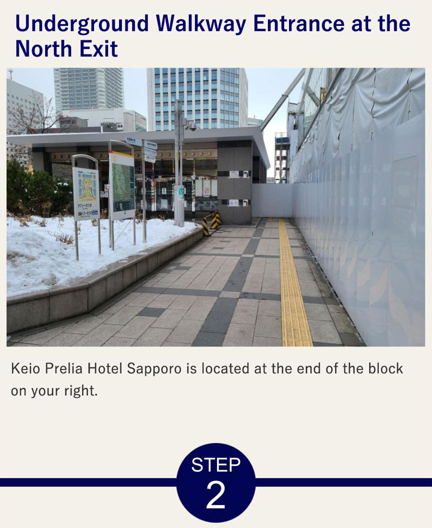 Underground Walkway Entrance at the North Exit You’ll see the entrance to the underground walkway straight ahead. Follow the posted signs to enter.